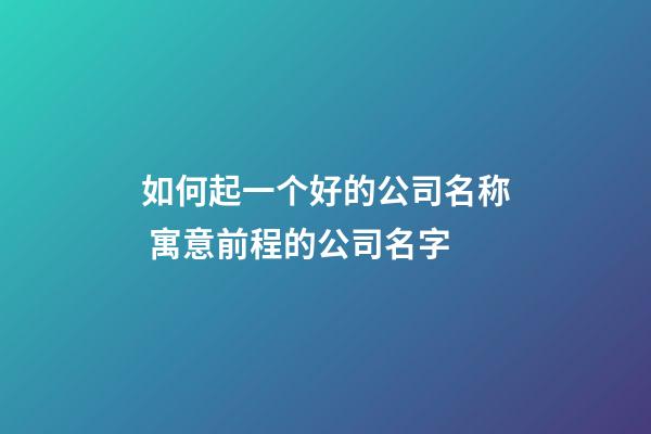 如何起一个好的公司名称 寓意前程的公司名字-第1张-公司起名-玄机派